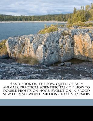 Hand Book on the Sow, Queen of Farm Animals, Practical Scientific Talk on How to Double Profits on Hogs, Evolution in Brood Sow Feeding, Worth Million